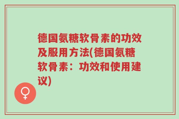 德国氨糖软骨素的功效及服用方法(德国氨糖软骨素:功效和使用建议)-第1张图片-超越 德国氨糖软骨素的功效及服用方法(德国氨糖软骨素:功效和使用建议)-第1张图片-超越