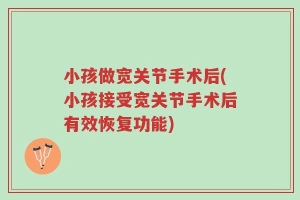 小孩做宽关节手术后(小孩接受宽关节手术后有效恢复功能)-第1张图片-超越 小孩做宽关节手术后(小孩接受宽关节手术后有效恢复功能)-第1张图片-超越