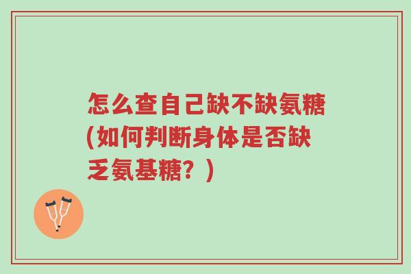 怎么查自己缺不缺氨糖(如何判断身体是否缺乏氨基糖?)-第1张图片-超越 怎么查自己缺不缺氨糖(如何判断身体是否缺乏氨基糖?)-第1张图片-超越
