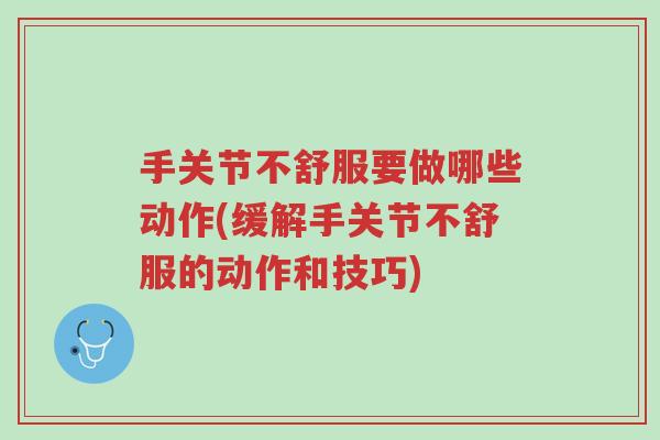 手关节不舒服要做哪些动作(缓解手关节不舒服的动作和技巧)-第1张图片-超越