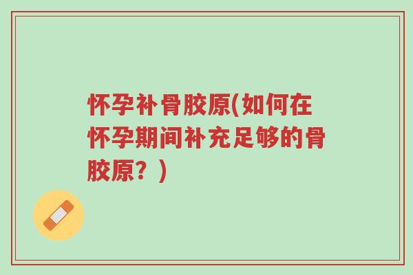 怀孕补骨胶原(如何在怀孕期间补充足够的骨胶原?)-第1张图片-超越 怀孕补骨胶原(如何在怀孕期间补充足够的骨胶原?)-第1张图片-超越