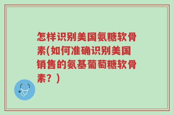 怎样识别美国氨糖软骨素(如何准确识别美国销售的氨基葡萄糖软骨素?)-第1张图片-超越 怎样识别美国氨糖软骨素(如何准确识别美国销售的氨基葡萄糖软骨素?)-第1张图片-超越