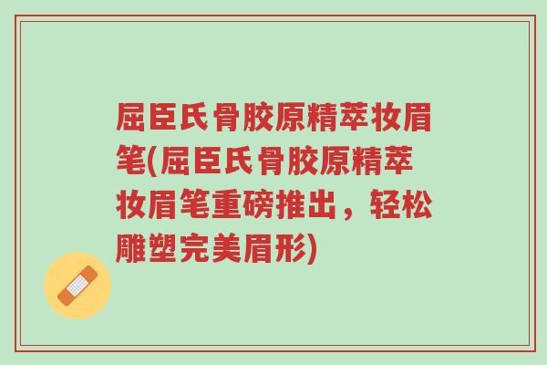屈臣氏骨胶原精萃妆眉笔(屈臣氏骨胶原精萃妆眉笔重磅推出,轻松雕塑完美眉形)-第1张图片-超越 屈臣氏骨胶原精萃妆眉笔(屈臣氏骨胶原精萃妆眉笔重磅推出,轻松雕塑完美眉形)-第1张图片-超越