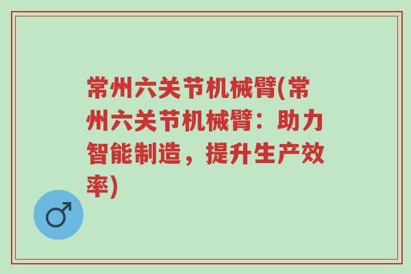 常州六关节机械臂(常州六关节机械臂:助力智能制造,提升生产效率)-第1张图片-超越 常州六关节机械臂(常州六关节机械臂:助力智能制造,提升生产效率)-第1张图片-超越