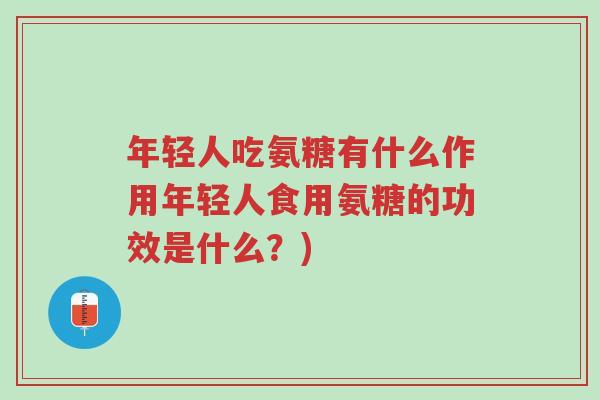 年轻人吃氨糖有什么作用年轻人食用氨糖的功效是什么?)-第1张图片-超越 年轻人吃氨糖有什么作用年轻人食用氨糖的功效是什么?)-第1张图片-超越