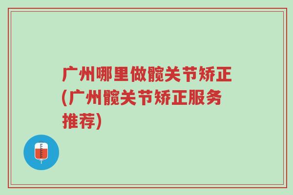 广州哪里做髋关节矫正(广州髋关节矫正服务推荐)-第1张图片-超越 广州哪里做髋关节矫正(广州髋关节矫正服务推荐)-第1张图片-超越