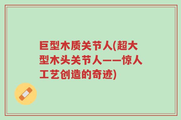 巨型木质关节人(超大型木头关节人——惊人工艺创造的奇迹)-第1张图片-超越 巨型木质关节人(超大型木头关节人——惊人工艺创造的奇迹)-第1张图片-超越