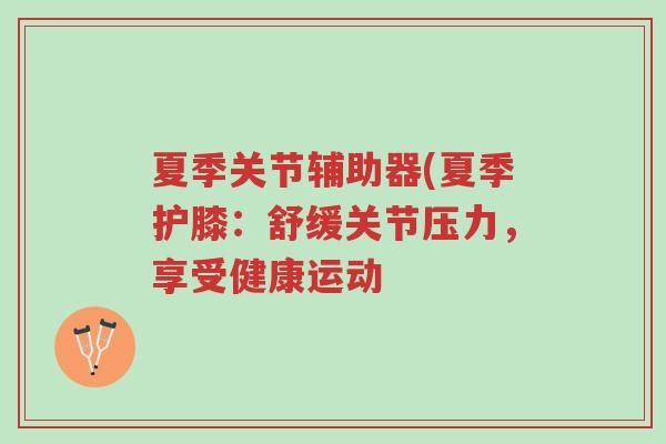夏季关节辅助器(夏季护膝:舒缓关节压力,享受健康运动-第1张图片-超越 夏季关节辅助器(夏季护膝:舒缓关节压力,享受健康运动-第1张图片-超越