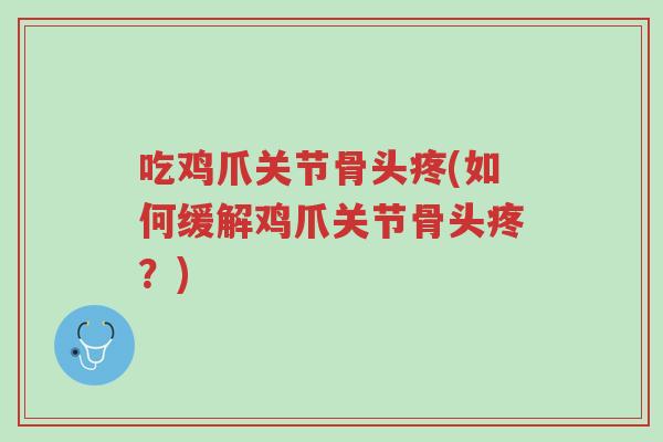 吃鸡爪关节骨头疼(如何缓解鸡爪关节骨头疼？)-第1张图片-超越