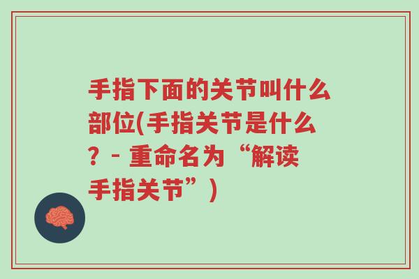 手指下面的关节叫什么部位(手指关节是什么?- 重命名为“解读手指关节”)-第1张图片-超越 手指下面的关节叫什么部位(手指关节是什么?- 重命名为“解读手指关节”)-第1张图片-超越