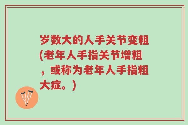 岁数大的人手关节变粗(老年人手指关节增粗,或称为老年人手指粗大症。)-第1张图片-超越 岁数大的人手关节变粗(老年人手指关节增粗,或称为老年人手指粗大症。)-第1张图片-超越