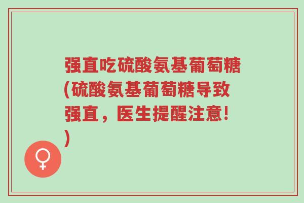 强直吃硫酸氨基葡萄糖(硫酸氨基葡萄糖导致强直,医生提醒注意!)-第1张图片-超越 强直吃硫酸氨基葡萄糖(硫酸氨基葡萄糖导致强直,医生提醒注意!)-第1张图片-超越
