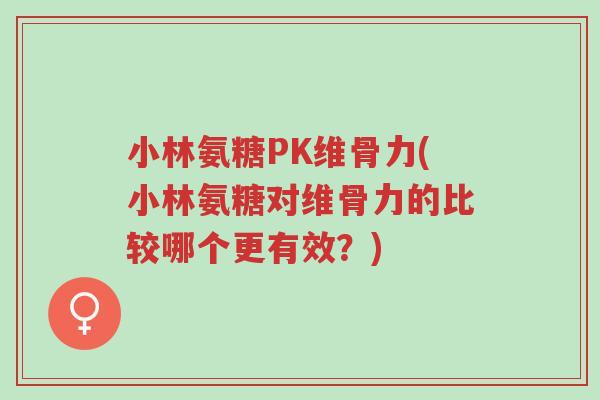 小林氨糖PK维骨力(小林氨糖对维骨力的比较哪个更有效?)-第1张图片-超越 小林氨糖PK维骨力(小林氨糖对维骨力的比较哪个更有效?)-第1张图片-超越