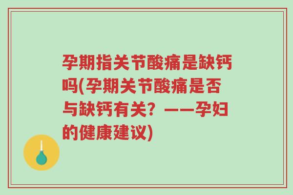 孕期指关节酸痛是缺钙吗(孕期关节酸痛是否与缺钙有关?——孕妇的健康建议)-第1张图片-超越 孕期指关节酸痛是缺钙吗(孕期关节酸痛是否与缺钙有关?——孕妇的健康建议)-第1张图片-超越