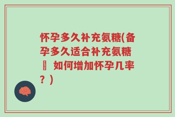 怀孕多久补充氨糖(备孕多久适合补充氨糖 – 如何增加怀孕几率?)-第1张图片-超越 怀孕多久补充氨糖(备孕多久适合补充氨糖 – 如何增加怀孕几率?)-第1张图片-超越