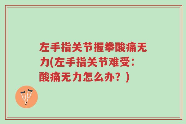 左手指关节握拳酸痛无力(左手指关节难受:酸痛无力怎么办?)-第1张图片-超越 左手指关节握拳酸痛无力(左手指关节难受:酸痛无力怎么办?)-第1张图片-超越