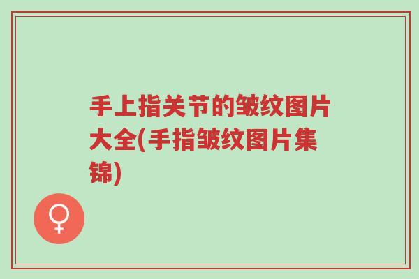 手上指关节的皱纹图片大全(手指皱纹图片集锦)-第1张图片-超越 手上指关节的皱纹图片大全(手指皱纹图片集锦)-第1张图片-超越