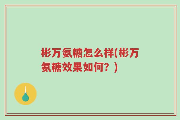 彬万氨糖怎么样(彬万氨糖效果如何?)-第1张图片-超越 彬万氨糖怎么样(彬万氨糖效果如何?)-第1张图片-超越