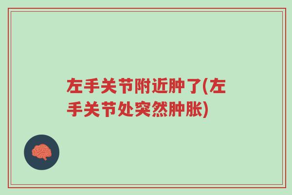 左手关节附近肿了(左手关节处突然肿胀)-第1张图片-超越 左手关节附近肿了(左手关节处突然肿胀)-第1张图片-超越