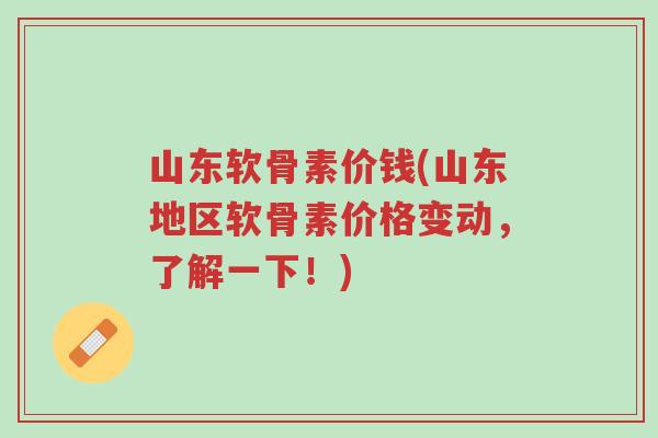 山东软骨素价钱(山东地区软骨素价格变动,了解一下!)-第1张图片-超越 山东软骨素价钱(山东地区软骨素价格变动,了解一下!)-第1张图片-超越