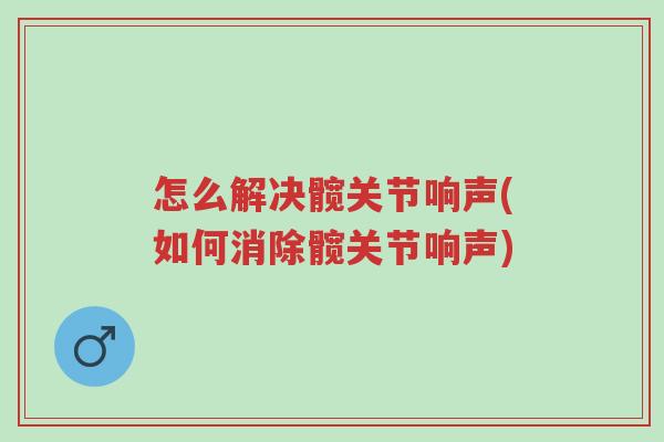 怎么解决髋关节响声(如何消除髋关节响声)-第1张图片-超越 怎么解决髋关节响声(如何消除髋关节响声)-第1张图片-超越