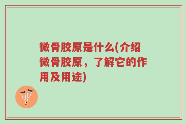 微骨胶原是什么(介绍微骨胶原,了解它的作用及用途)-第1张图片-超越 微骨胶原是什么(介绍微骨胶原,了解它的作用及用途)-第1张图片-超越