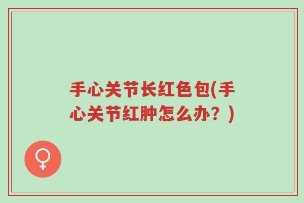 手心关节长红色包(手心关节红肿怎么办？)-第1张图片-超越
