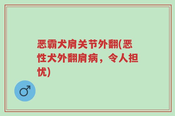 恶霸犬肩关节外翻(恶性犬外翻肩病,令人担忧)-第1张图片-超越 恶霸犬肩关节外翻(恶性犬外翻肩病,令人担忧)-第1张图片-超越