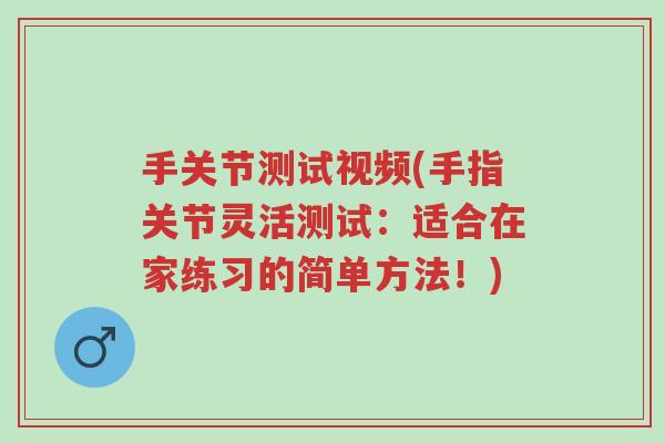 手关节测试视频(手指关节灵活测试:适合在家练习的简单方法!)-第1张图片-超越 手关节测试视频(手指关节灵活测试:适合在家练习的简单方法!)-第1张图片-超越