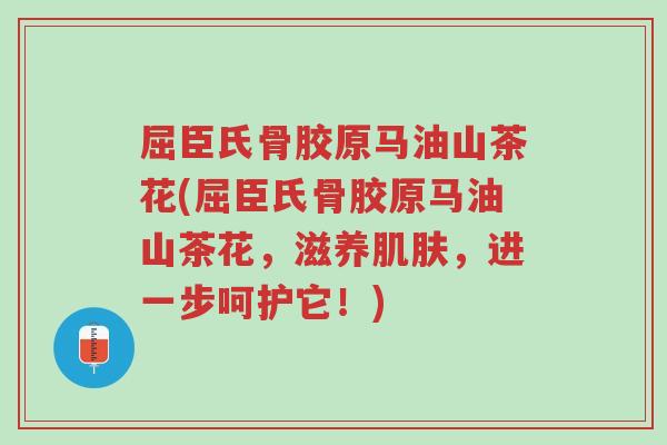 屈臣氏骨胶原马油山茶花(屈臣氏骨胶原马油山茶花,滋养肌肤,进一步呵护它!)-第1张图片-超越 屈臣氏骨胶原马油山茶花(屈臣氏骨胶原马油山茶花,滋养肌肤,进一步呵护它!)-第1张图片-超越