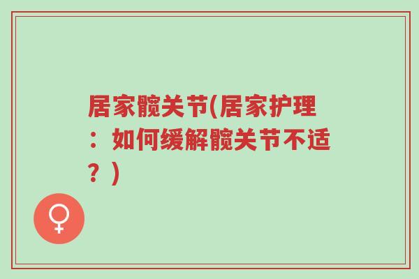 居家髋关节(居家护理:如何缓解髋关节不适?)-第1张图片-超越 居家髋关节(居家护理:如何缓解髋关节不适?)-第1张图片-超越