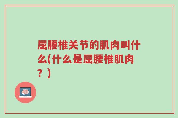 屈腰椎关节的肌肉叫什么(什么是屈腰椎肌肉？)-第1张图片-超越