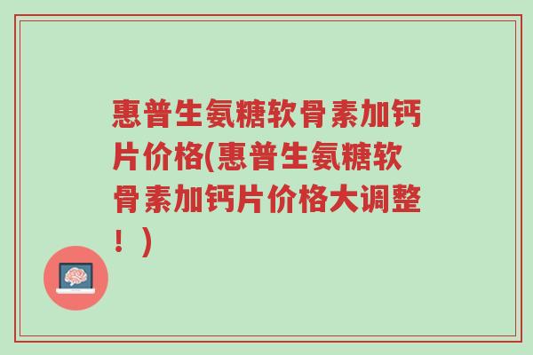 惠普生氨糖软骨素加钙片价格(惠普生氨糖软骨素加钙片价格大调整!)-第1张图片-超越 惠普生氨糖软骨素加钙片价格(惠普生氨糖软骨素加钙片价格大调整!)-第1张图片-超越