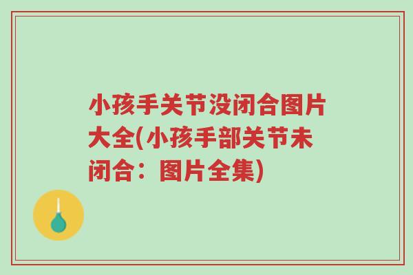 小孩手关节没闭合图片大全(小孩手部关节未闭合:图片全集)-第1张图片-超越 小孩手关节没闭合图片大全(小孩手部关节未闭合:图片全集)-第1张图片-超越