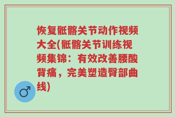 恢复骶髂关节动作视频大全(骶髂关节训练视频集锦:有效改善腰酸背痛,完美塑造臀部曲线)-第1张图片-超越 恢复骶髂关节动作视频大全(骶髂关节训练视频集锦:有效改善腰酸背痛,完美塑造臀部曲线)-第1张图片-超越