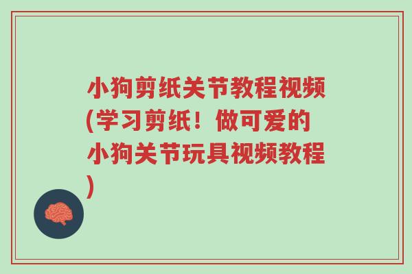 小狗剪纸关节教程视频(学习剪纸!做可爱的小狗关节玩具视频教程)-第1张图片-超越 小狗剪纸关节教程视频(学习剪纸!做可爱的小狗关节玩具视频教程)-第1张图片-超越