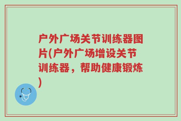 户外广场关节训练器图片(户外广场增设关节训练器,帮助健康锻炼)-第1张图片-超越 户外广场关节训练器图片(户外广场增设关节训练器,帮助健康锻炼)-第1张图片-超越