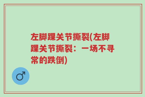 左脚踝关节撕裂(左脚踝关节撕裂:一场不寻常的跌倒)-第1张图片-超越 左脚踝关节撕裂(左脚踝关节撕裂:一场不寻常的跌倒)-第1张图片-超越