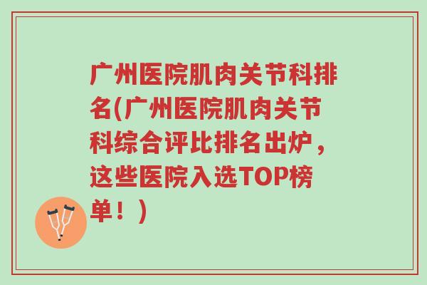 广州医院肌肉关节科排名(广州医院肌肉关节科综合评比排名出炉,这些医院入选TOP榜单!)-第1张图片-超越 广州医院肌肉关节科排名(广州医院肌肉关节科综合评比排名出炉,这些医院入选TOP榜单!)-第1张图片-超越