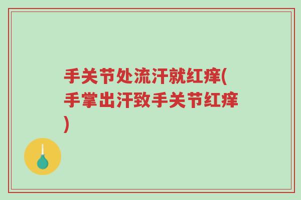 手关节处流汗就红痒(手掌出汗致手关节红痒)-第1张图片-超越 手关节处流汗就红痒(手掌出汗致手关节红痒)-第1张图片-超越