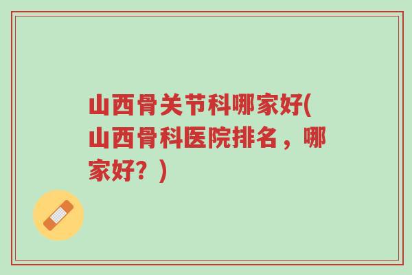 山西骨关节科哪家好(山西骨科医院排名,哪家好?)-第1张图片-超越 山西骨关节科哪家好(山西骨科医院排名,哪家好?)-第1张图片-超越