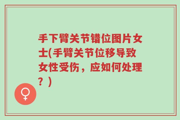 手下臂关节错位图片女士(手臂关节位移导致女性受伤,应如何处理?)-第1张图片-超越 手下臂关节错位图片女士(手臂关节位移导致女性受伤,应如何处理?)-第1张图片-超越