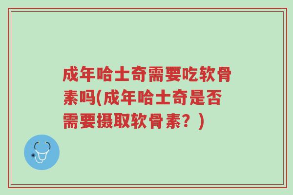 成年哈士奇需要吃软骨素吗(成年哈士奇是否需要摄取软骨素?)-第1张图片-超越 成年哈士奇需要吃软骨素吗(成年哈士奇是否需要摄取软骨素?)-第1张图片-超越