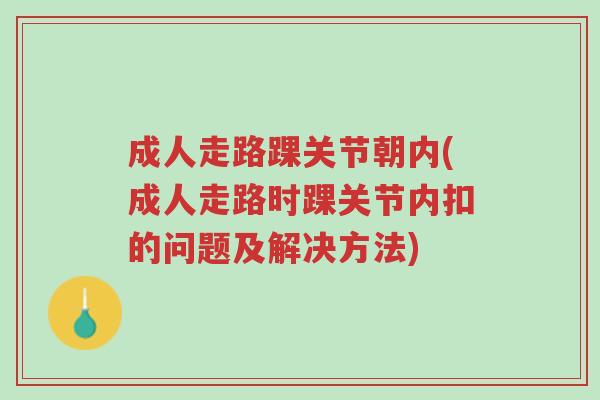 成人走路踝关节朝内(成人走路时踝关节内扣的问题及解决方法)-第1张图片-超越 成人走路踝关节朝内(成人走路时踝关节内扣的问题及解决方法)-第1张图片-超越