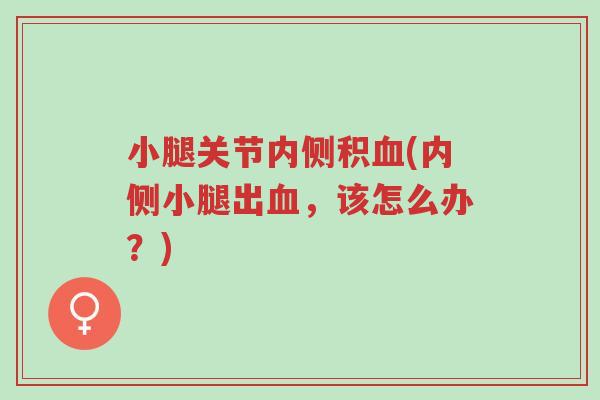 小腿关节内侧积血(内侧小腿出血,该怎么办?)-第1张图片-超越 小腿关节内侧积血(内侧小腿出血,该怎么办?)-第1张图片-超越