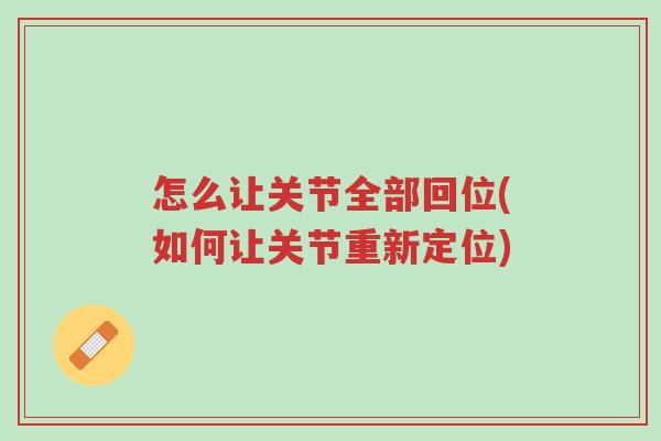 怎么让关节全部回位(如何让关节重新定位)-第1张图片-超越