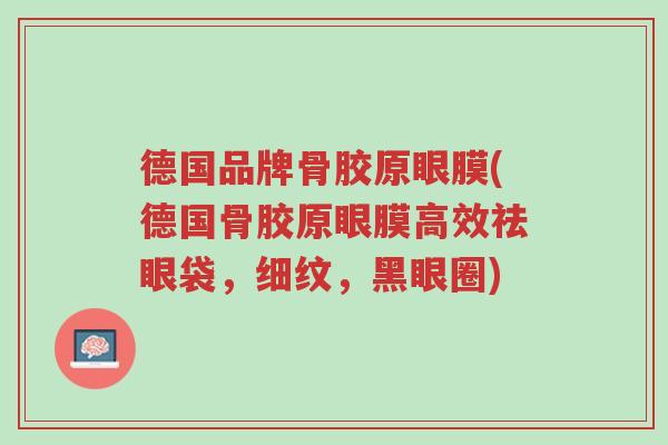 德国品牌骨胶原眼膜(德国骨胶原眼膜高效祛眼袋,细纹,黑眼圈)-第1张图片-超越 德国品牌骨胶原眼膜(德国骨胶原眼膜高效祛眼袋,细纹,黑眼圈)-第1张图片-超越