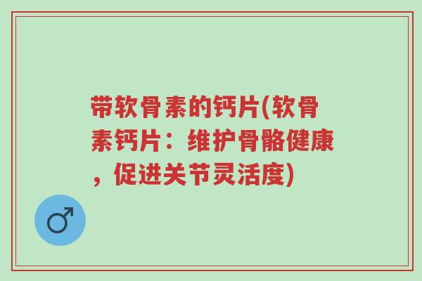 带软骨素的钙片(软骨素钙片:维护骨骼健康,促进关节灵活度)-第1张图片-超越 带软骨素的钙片(软骨素钙片:维护骨骼健康,促进关节灵活度)-第1张图片-超越