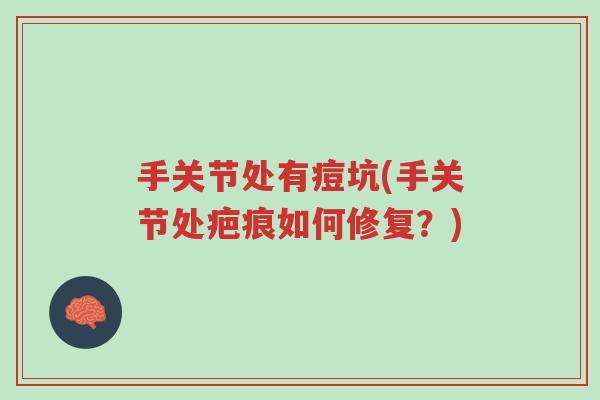 手关节处有痘坑(手关节处疤痕如何修复?)-第1张图片-超越 手关节处有痘坑(手关节处疤痕如何修复?)-第1张图片-超越