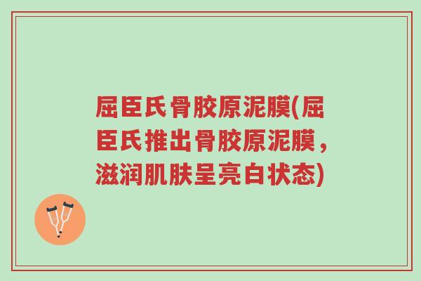 屈臣氏骨胶原泥膜(屈臣氏推出骨胶原泥膜,滋润肌肤呈亮白状态)-第1张图片-超越 屈臣氏骨胶原泥膜(屈臣氏推出骨胶原泥膜,滋润肌肤呈亮白状态)-第1张图片-超越